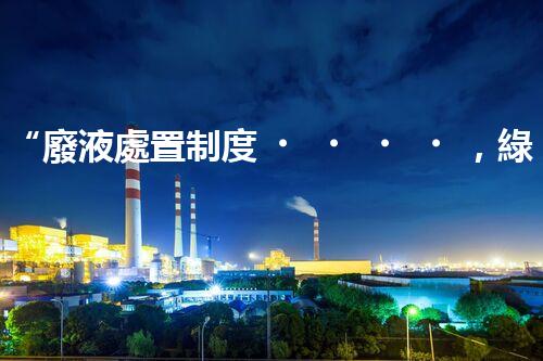 “廢液處置制度，綠色環(huán)保的守護者之光”